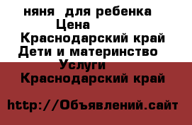 няня  для ребенка › Цена ­ 150 - Краснодарский край Дети и материнство » Услуги   . Краснодарский край